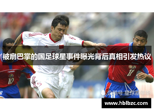 被扇巴掌的国足球星事件曝光背后真相引发热议
