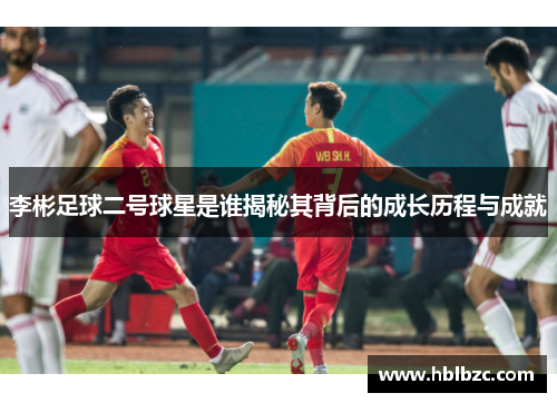 李彬足球二号球星是谁揭秘其背后的成长历程与成就