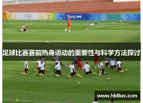 足球比赛赛前热身运动的重要性与科学方法探讨