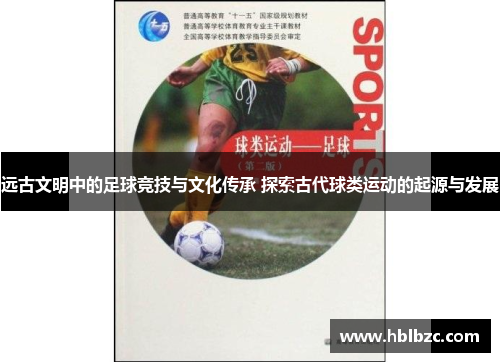 远古文明中的足球竞技与文化传承 探索古代球类运动的起源与发展