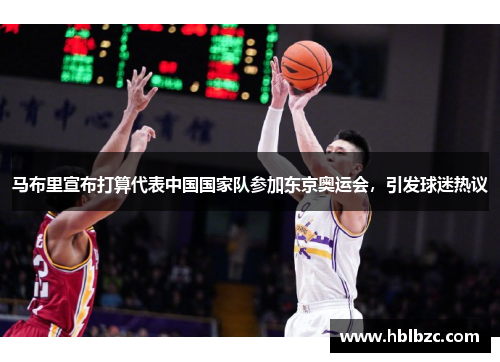 马布里宣布打算代表中国国家队参加东京奥运会，引发球迷热议
