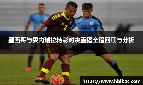 墨西哥与委内瑞拉精彩对决直播全程回顾与分析